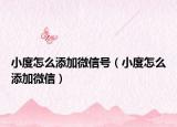 小度怎么添加微信号（小度怎么添加微信）