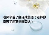 老师辛苦了翻译成英语（老师你辛苦了用英语咋表达）