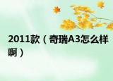 2011款（奇瑞A3怎么样啊）
