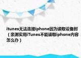 itunes无法连接iphone因为读取设备时（亲测实用iTunes不能读取iphone内容怎么办）