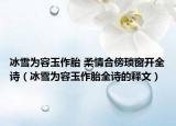冰雪为容玉作胎 柔情合傍琐窗开全诗（冰雪为容玉作胎全诗的释文）