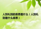 人到礼到的意思是什么（人到礼到是什么意思）