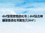 dnf至尊宠物进化书（dnf远古神器装备进化书属性[1]dnf）