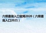六级查询入口官网2020（六级查询入口2021）
