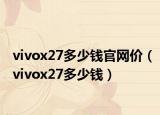 vivox27多少钱官网价（vivox27多少钱）