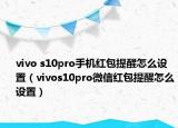 vivo s10pro手机红包提醒怎么设置（vivos10pro微信红包提醒怎么设置）