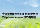 今日更新iphone xs max使用技巧 iphone xs max技巧有哪些