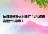 lpl保级赛什么时候打（LPL保级赛是什么意思）