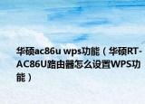 华硕ac86u wps功能（华硕RT-AC86U路由器怎么设置WPS功能）