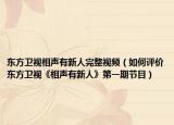 东方卫视相声有新人完整视频（如何评价东方卫视《相声有新人》第一期节目）