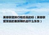 英雄联盟排行榜后面的标（英雄联盟里面的重新随机是什么东东）