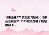马来西亚371航班起飞地点（马来西亚航空MH371航班在哪个航站楼起飞）