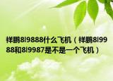 祥鹏8l9888什么飞机（祥鹏8l9988和8l9987是不是一个飞机）