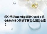 乐心手环mambo能测心率吗（乐心MAMBO智能手环怎么测量心率）