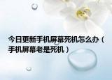 今日更新手机屏幕死机怎么办（手机屏幕老是死机）