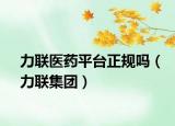 力联医药平台正规吗（力联集团）