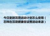 今日更新薄荷运动计划怎么使用（怎样在薄荷健康里设置运动来源）
