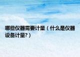 哪些仪器需要计量（什么是仪器设备计量?）