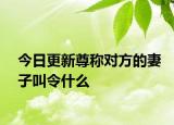 今日更新尊称对方的妻子叫令什么