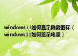 windows11如何显示隐藏图标（windows11如何显示电量）