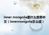 inner mongolia是什么意思中文（innermongolia怎么读）