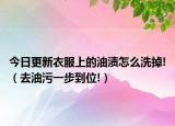 今日更新衣服上的油渍怎么洗掉!（去油污一步到位!）