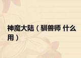 神魔大陆（驯兽师 什么用）