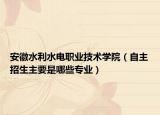 安徽水利水电职业技术学院（自主招生主要是哪些专业）
