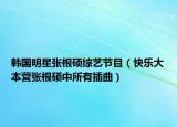 韩国明星张根硕综艺节目（快乐大本营张根硕中所有插曲）