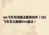 qq飞车关闭魔法套装动作（QQ飞车怎么施展kiss魔法）