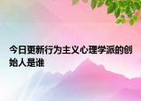 今日更新行为主义心理学派的创始人是谁