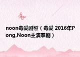 noon毒爱剧照（毒爱 2016年Pong,Noon主演泰剧）