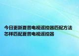 今日更新夏普电视遥控器匹配方法 怎样匹配夏普电视遥控器