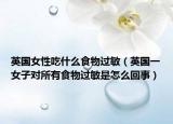 英国女性吃什么食物过敏（英国一女子对所有食物过敏是怎么回事）