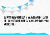 世界传说光明神话2（主角最好练什么职业  最好的职业是什么 如何才会有这个职业的出现）