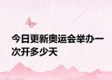 今日更新奥运会举办一次开多少天