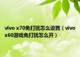 vivo x70免打扰怎么设置（vivox60游戏免打扰怎么开）