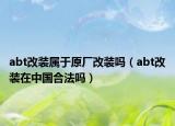 abt改装属于原厂改装吗（abt改装在中国合法吗）