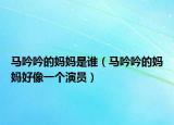 马吟吟的妈妈是谁（马吟吟的妈妈好像一个演员）
