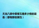 天龙八部中重楼玉是多少级的装备（都有那些属性）
