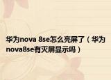 华为nova 8se怎么亮屏了（华为nova8se有灭屏显示吗）