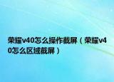 荣耀v40怎么操作截屏（荣耀v40怎么区域截屏）