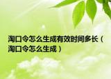淘口令怎么生成有效时间多长（淘口令怎么生成）