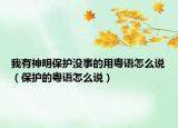 我有神明保护没事的用粤语怎么说（保护的粤语怎么说）