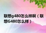 联想g480怎么样啊（联想G480怎么样）
