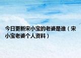 今日更新宋小宝的老婆是谁（宋小宝老婆个人资料）
