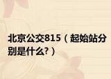 北京公交815（起始站分别是什么?）