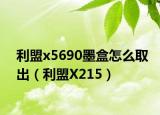利盟x5690墨盒怎么取出（利盟X215）