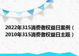 2022年315消费者权益日案例（2010年315消费者权益日主题）