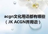 acgn文化用语都有哪些（JK ACGN界用语）